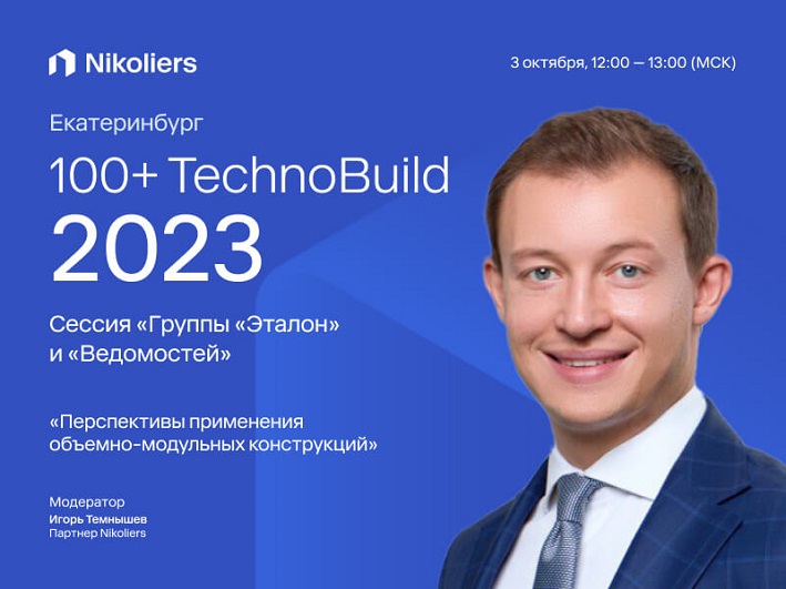 Сессия «Группы «Эталон» и «Ведомостей» в рамках 100+ TechnoBuild 2023 «Перспективы применения объемно-модульных конструкций»